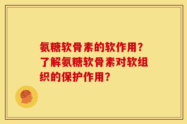 氨糖软骨素的软作用？了解氨糖软骨素对软组织的保护作用？