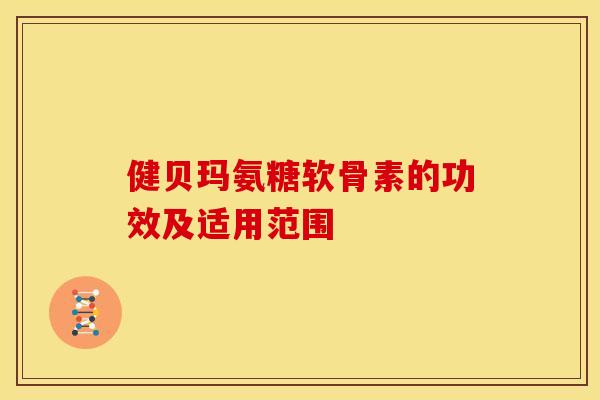 健贝玛氨糖软骨素的功效及适用范围
