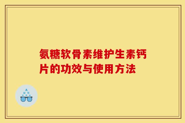 氨糖软骨素维护生素钙片的功效与使用方法