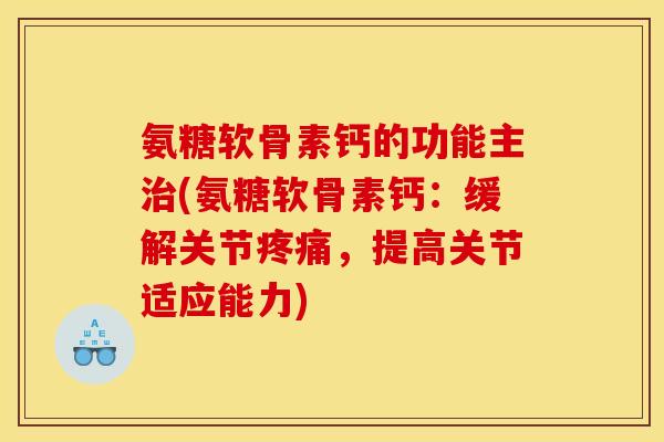 氨糖软骨素钙的功能主治(氨糖软骨素钙：缓解关节疼痛，提高关节适应能力)