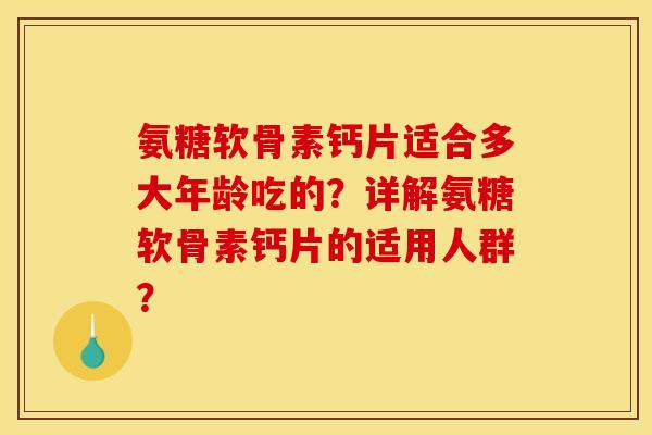氨糖软骨素钙片适合多大年龄吃的？详解氨糖软骨素钙片的适用人群？