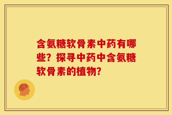 含氨糖软骨素中药有哪些？探寻中药中含氨糖软骨素的植物？