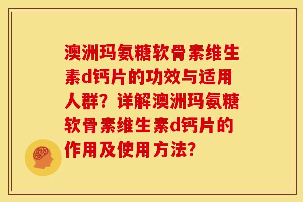 澳洲玛氨糖软骨素维生素d钙片的功效与适用人群？详解澳洲玛氨糖软骨素维生素d钙片的作用及使用方法？