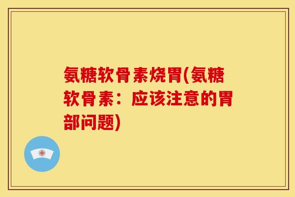 氨糖软骨素烧胃(氨糖软骨素：应该注意的胃部问题)
