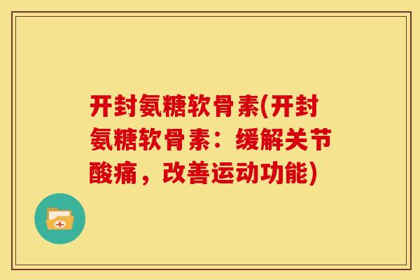 开封氨糖软骨素(开封氨糖软骨素：缓解关节酸痛，改善运动功能)