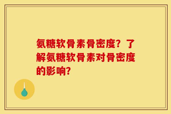 氨糖软骨素骨密度？了解氨糖软骨素对骨密度的影响？