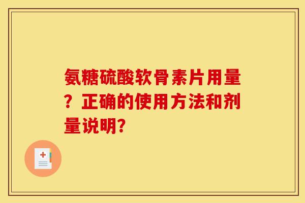 氨糖硫酸软骨素片用量？正确的使用方法和剂量说明？