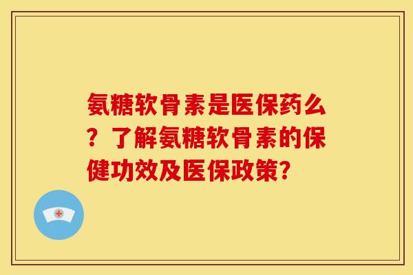 氨糖软骨素是医保药么？了解氨糖软骨素的保健功效及医保政策？