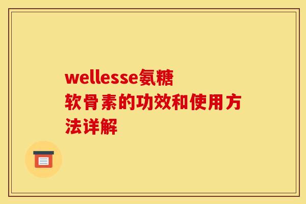 wellesse氨糖软骨素的功效和使用方法详解