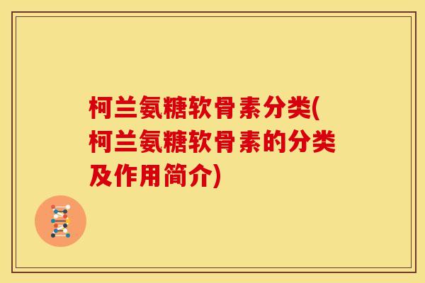 柯兰氨糖软骨素分类(柯兰氨糖软骨素的分类及作用简介)