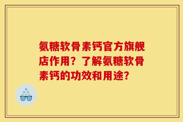 氨糖软骨素钙官方旗舰店作用？了解氨糖软骨素钙的功效和用途？