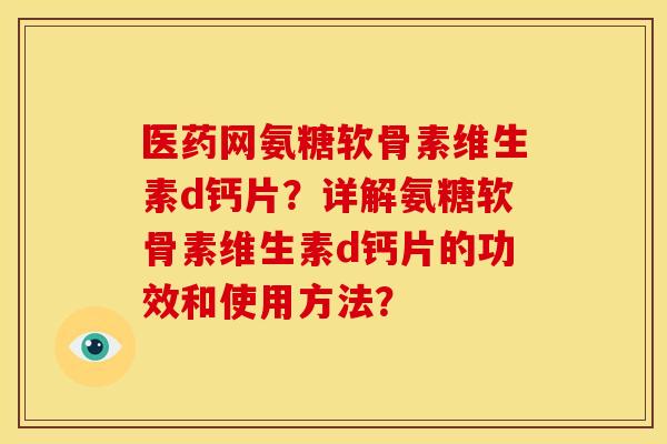 医药网氨糖软骨素维生素d钙片？详解氨糖软骨素维生素d钙片的功效和使用方法？