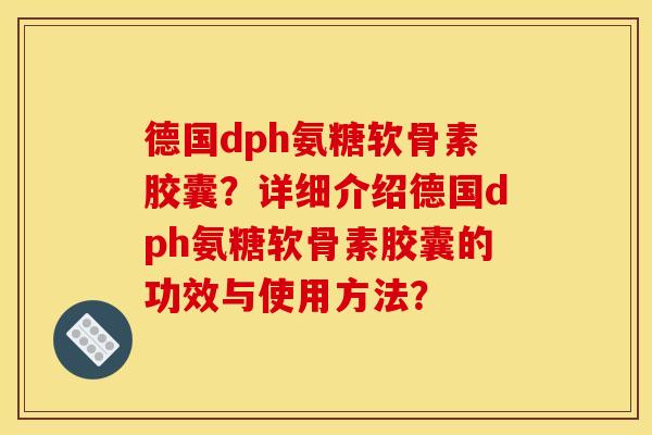 德国dph氨糖软骨素胶囊？详细介绍德国dph氨糖软骨素胶囊的功效与使用方法？