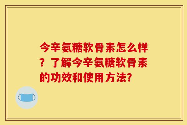 今辛氨糖软骨素怎么样？了解今辛氨糖软骨素的功效和使用方法？
