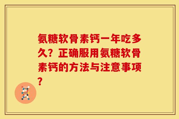 氨糖软骨素钙一年吃多久？正确服用氨糖软骨素钙的方法与注意事项？