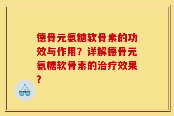 德骨元氨糖软骨素的功效与作用？详解德骨元氨糖软骨素的治疗效果？