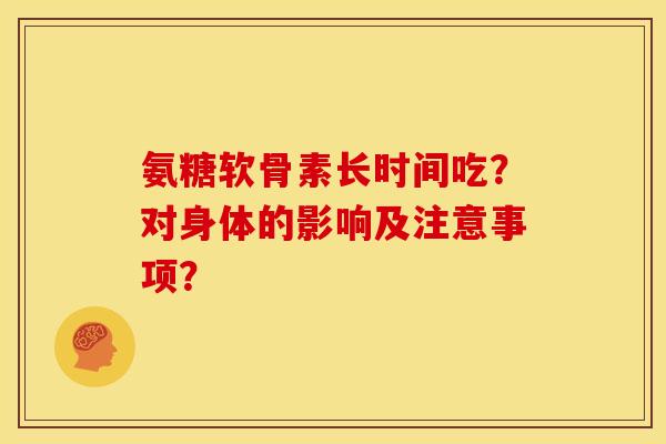 氨糖软骨素长时间吃？对身体的影响及注意事项？