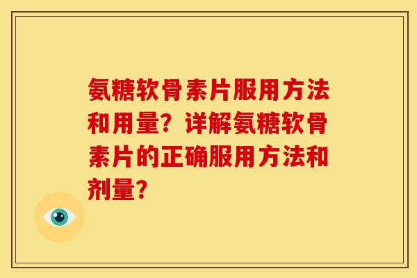 氨糖软骨素片服用方法和用量？详解氨糖软骨素片的正确服用方法和剂量？