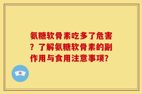 氨糖软骨素吃多了危害？了解氨糖软骨素的副作用与食用注意事项？