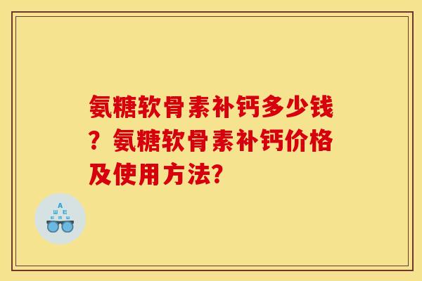 氨糖软骨素补钙多少钱？氨糖软骨素补钙价格及使用方法？