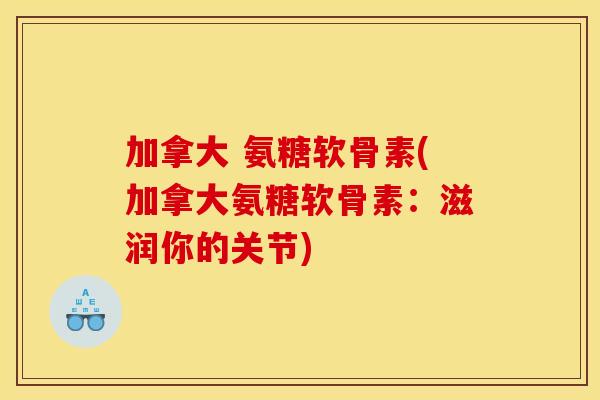 加拿大 氨糖软骨素(加拿大氨糖软骨素：滋润你的关节)