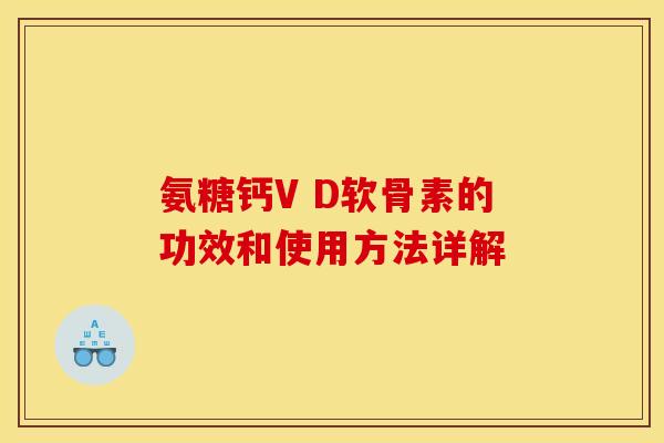 氨糖钙V D软骨素的功效和使用方法详解