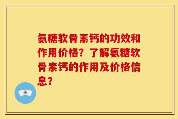 氨糖软骨素钙的功效和作用价格？了解氨糖软骨素钙的作用及价格信息？