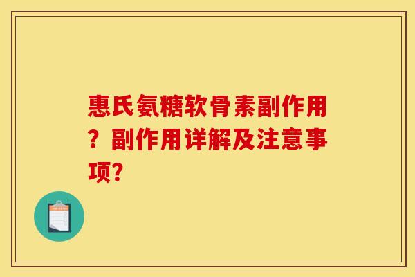 惠氏氨糖软骨素副作用？副作用详解及注意事项？