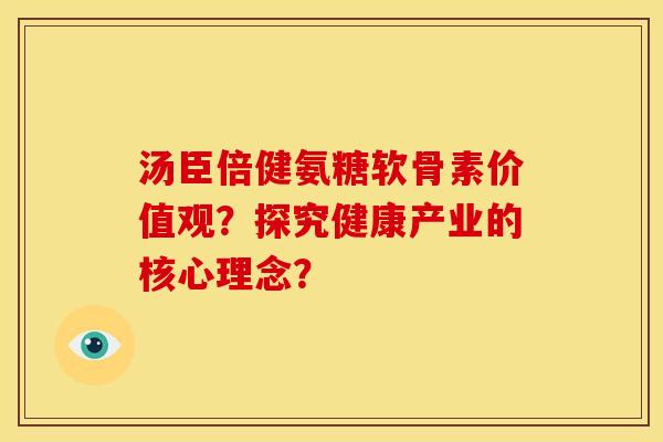 汤臣倍健氨糖软骨素价值观？探究健康产业的核心理念？