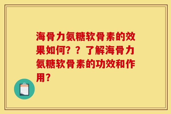 海骨力氨糖软骨素的效果如何？？了解海骨力氨糖软骨素的功效和作用？