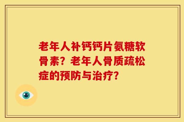 老年人补钙钙片氨糖软骨素？老年人骨质疏松症的预防与治疗？