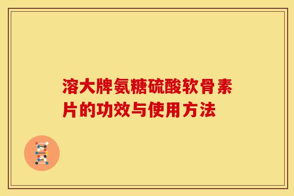 溶大牌氨糖硫酸软骨素片的功效与使用方法