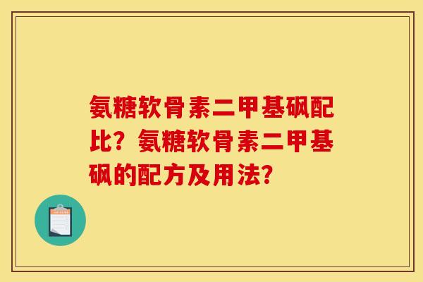 氨糖软骨素二甲基砜配比？氨糖软骨素二甲基砜的配方及用法？