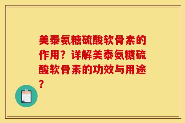 美泰氨糖硫酸软骨素的作用？详解美泰氨糖硫酸软骨素的功效与用途？
