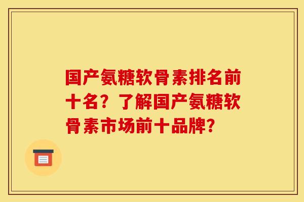 国产氨糖软骨素排名前十名？了解国产氨糖软骨素市场前十品牌？