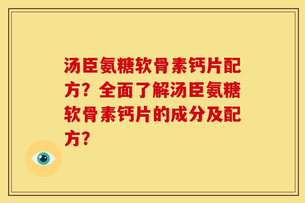 汤臣氨糖软骨素钙片配方？全面了解汤臣氨糖软骨素钙片的成分及配方？