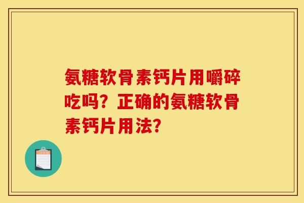 氨糖软骨素钙片用嚼碎吃吗？正确的氨糖软骨素钙片用法？
