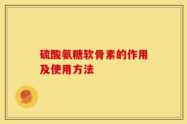 硫酸氨糖软骨素的作用及使用方法