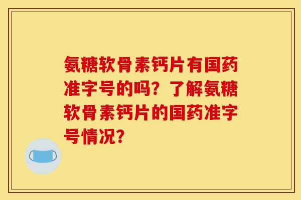 氨糖软骨素钙片有国药准字号的吗？了解氨糖软骨素钙片的国药准字号情况？