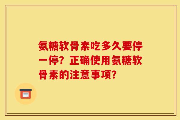氨糖软骨素吃多久要停一停？正确使用氨糖软骨素的注意事项？