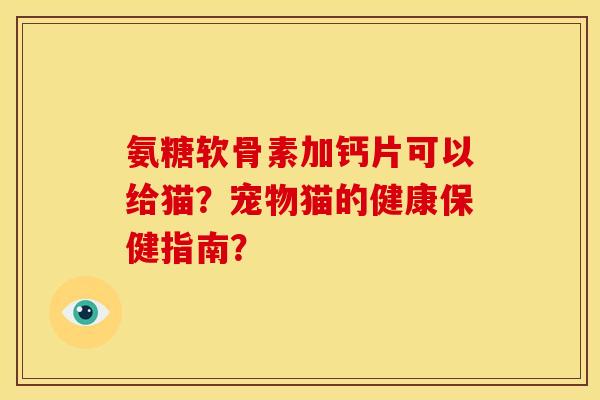 氨糖软骨素加钙片可以给猫？宠物猫的健康保健指南？