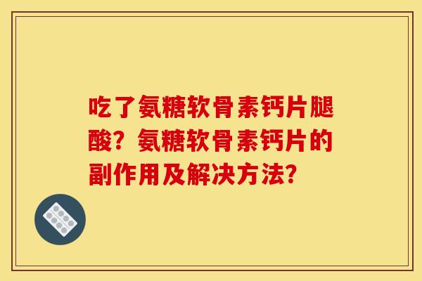 吃了氨糖软骨素钙片腿酸？氨糖软骨素钙片的副作用及解决方法？