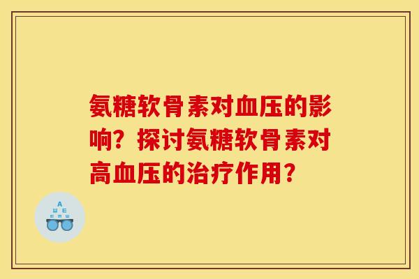 氨糖软骨素对血压的影响？探讨氨糖软骨素对高血压的治疗作用？