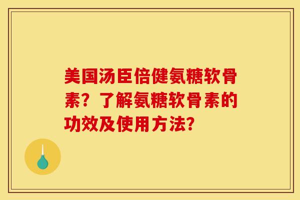 美国汤臣倍健氨糖软骨素？了解氨糖软骨素的功效及使用方法？