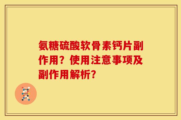氨糖硫酸软骨素钙片副作用？使用注意事项及副作用解析？