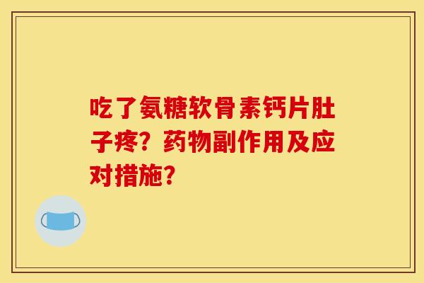 吃了氨糖软骨素钙片肚子疼？药物副作用及应对措施？