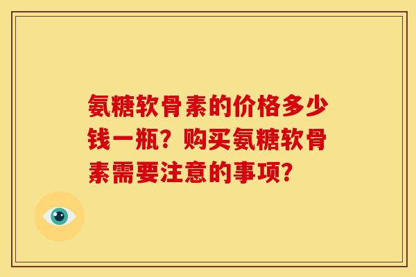 氨糖软骨素的价格多少钱一瓶？购买氨糖软骨素需要注意的事项？