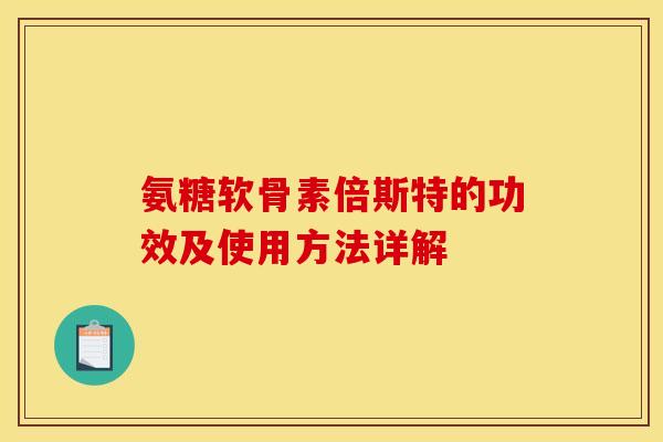 氨糖软骨素倍斯特的功效及使用方法详解