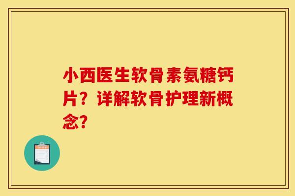 小西医生软骨素氨糖钙片？详解软骨护理新概念？