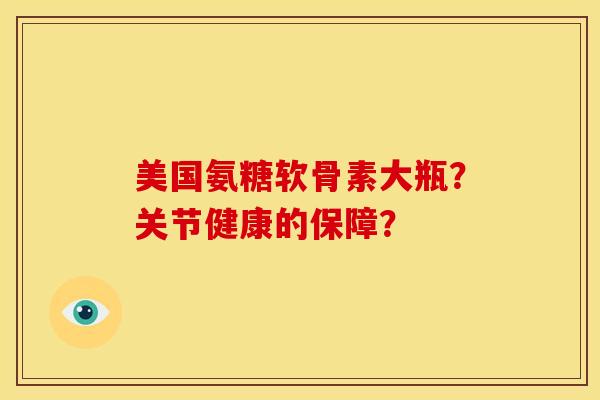 美国氨糖软骨素大瓶？关节健康的保障？